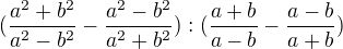 $(\frac{a^2+b^2}{a^2-b^2}-\frac{a^2-b^2}{a^2+b^2}):(\frac{a+b}{a-b}-\frac{a-b}{a+b})$
