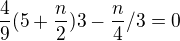 $\frac{4}{9} (5+\frac{n}{2}) 3-\frac{n}{4}/3=0$