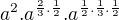 $a^{2}.a^{\frac{2}{3}.\frac{1}{2}}.a^{\frac{1}{2}.\frac{1}{3}.\frac{1}{2}}$