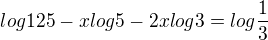 $log{125}-xlog{5}-2xlog{3}=log{\frac13}$