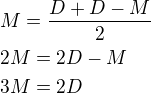 $M=\frac{D+D-M}{2}\nl2M=2D-M\nl3M=2D$