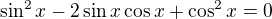 $\sin^2x-2\sin x\cos x + \cos^2x = 0$