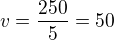 $v=\frac{250}{5}=50$
