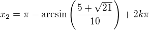 $x_2=\pi-\mathrm{arcsin} \(\frac{5+\sqrt{21}}{10}\)+2k\pi$