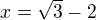 $x= \sqrt3 -2$