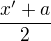 $\frac{x'+a}2$