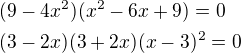 $(9-4x^2)(x^2-6x+9)=0\nl(3-2x)(3+2x)(x-3)^2=0$