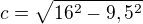 $c=\sqrt{16^2-9,5^2}$