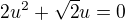 $2u^2+\sqrt 2u=0$
