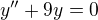 $y^{\prime\prime}+9y=0$