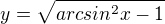 $y=\sqrt{arcsin^{2}x-1}$