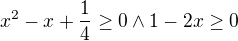 $ x^{2}-x+\frac{1}{4} \ge 0 \wedge 1-2x\ge 0$