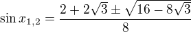 $\sin x_{1,2}=\frac{2+2\sqrt{3}\pm \sqrt{16-8\sqrt{3}}}{8}$