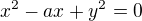 $x^2-ax+y^2=0$