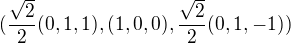 $(\frac{\sqrt{2}}{2}(0,1,1),(1,0,0),\frac{\sqrt{2}}{2}(0,1,-1))$