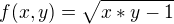 $f(x,y)=\sqrt{x*y-1}$