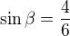 $\sin \beta =\frac{4}{6}$