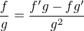 $\frac{f}{g}=\frac{f'g-fg'}{g^2} $