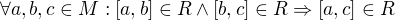 $\forall a,b,c\in M:[a,b]\in R\wedge [b,c]\in R\Rightarrow [a,c]\in R$