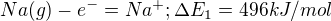 $Na (g) - e^{-} = Na^{+}; \Delta E_{1} = 496 kJ/mol$