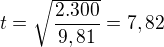 $t=\sqrt{\frac{2.300}{9,81}}=7,82$