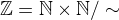 $\mathbb{Z}=\mathbb{N} \times\mathbb{N}/ \sim$