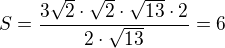 $S=\frac{3\sqrt 2\cdot\sqrt 2\cdot\sqrt{13}\cdot 2}{2\cdot\sqrt{13}}=6$