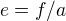 $e=f/a$