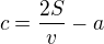 $c=\frac{2S}{v}-a$