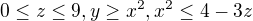 $0\le z\le 9, y\ge x^2,x^2\le 4-3z$