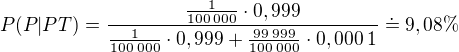 $P(P|PT)=\frac{\frac1{100\:000}\cdot0,999}{\frac1{100\:000}\cdot0,999+\frac{99\:999}{100\:000}\cdot0,000\:1}\doteq9,08\%$