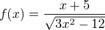 $f(x)=\frac{x+5}{\sqrt{3x^{2}-12}}$