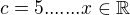 $c=5 .......x\in \mathbb{R}$