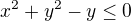 $x^2+y^2-y\leq0$