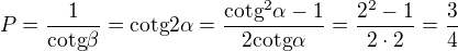 $P=\frac{1}{\text{cotg}\beta }=\text{cotg}2\alpha =\frac{\text{cotg}^{2}\alpha -1}{2\text{cotg}\alpha }=\frac{2^{2}-1}{2\cdot 2}=\frac{3}{4}$
