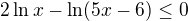 $2\ln x - \ln(5x - 6)\le 0$