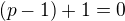 $(p-1)+1=0$