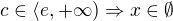 $c \in \langle e,+\infty ) \Rightarrow x\in \emptyset $