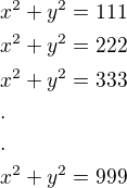 $x^2+y^2=111\nlx^2+y^2=222\nlx^2+y^2=333 \nl.\nl.\nlx^2+y^2=999$