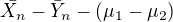 $\bar{X_{n}}-\bar{Y}_{n}-(\mu _{1}-\mu _{2})$