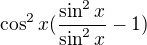 $\cos ^2x(\frac{\sin ^2x}{\sin ^2x}-1)$