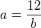 $a=\frac{12}{b}$