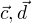 $\vec{c}, \vec{d}$