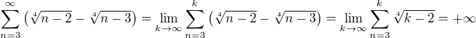 $\sum_{n=3}^{\infty} \left(\sqrt[4]{n-2} - \sqrt[4]{n-3}\right)=\lim_{k\to\infty} \sum_{n=3}^{k}\left(\sqrt[4]{n-2}-\sqrt[4]{n-3}\right)=\lim_{k\to\infty} \sum_{n=3}^{k}\sqrt[4]{k-2}=+\infty$