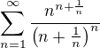 $\sum_{n=1}^{\infty}\frac{n^{n+\frac{1}n} }{\(n+\frac{1}n\)^n} $