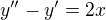 $y''-y'=2x$