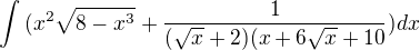 $\int{(x^{2}\sqrt{8-x^{3}}}^{}+\frac{1}{(\sqrt{x}+2)(x+6\sqrt{x}+10}) dx$