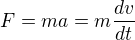 $F = ma = m \frac {dv}{dt}$