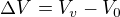 $\Delta V=V_v-V_0$