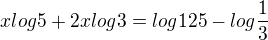 $xlog{5}+2xlog{3}=log{125}-log{\frac13}$